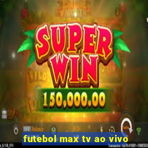 futebol max tv ao vivo